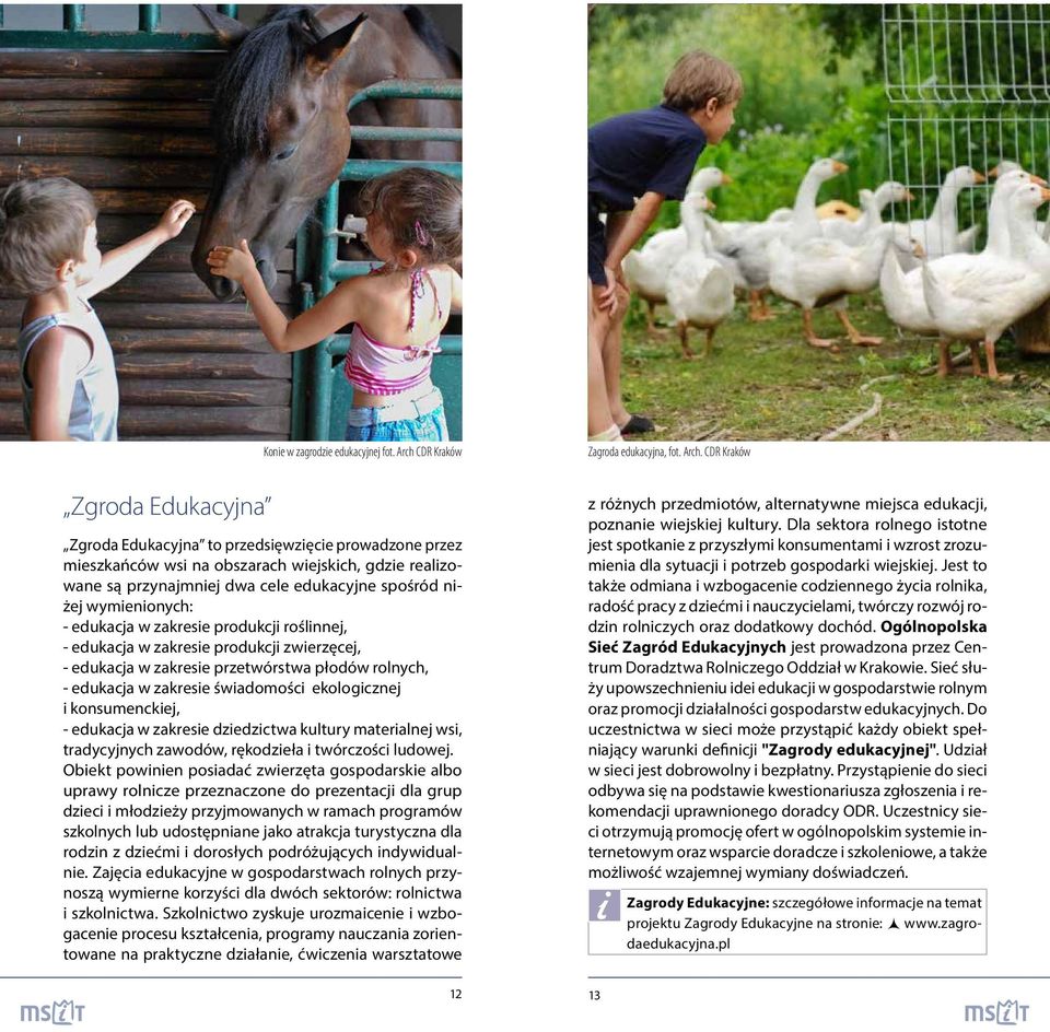 CDR Kraków Zgroda Edukacyjna Zgroda Edukacyjna to przedsięwzięcie prowadzone przez mieszkańców wsi na obszarach wiejskich, gdzie realizowane są przynajmniej dwa cele edukacyjne spośród niżej