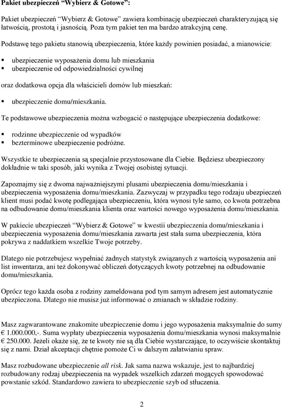 Podstawę tego pakietu stanowią ubezpieczenia, które każdy powinien posiadać, a mianowicie: ubezpieczenie wyposażenia domu lub mieszkania ubezpieczenie od odpowiedzialności cywilnej oraz dodatkowa