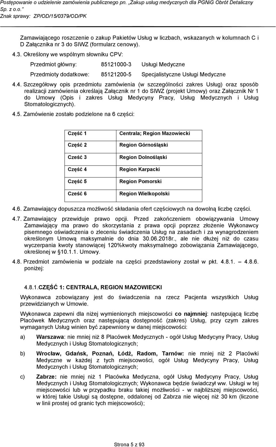 3. Określony we wspólnym słowniku CPV: Przedmiot główny: 85121000-3 Usługi Medyczne Przedmioty dodatkowe: 85121200-5 Specjalistyczne Usługi Medyczne 4.
