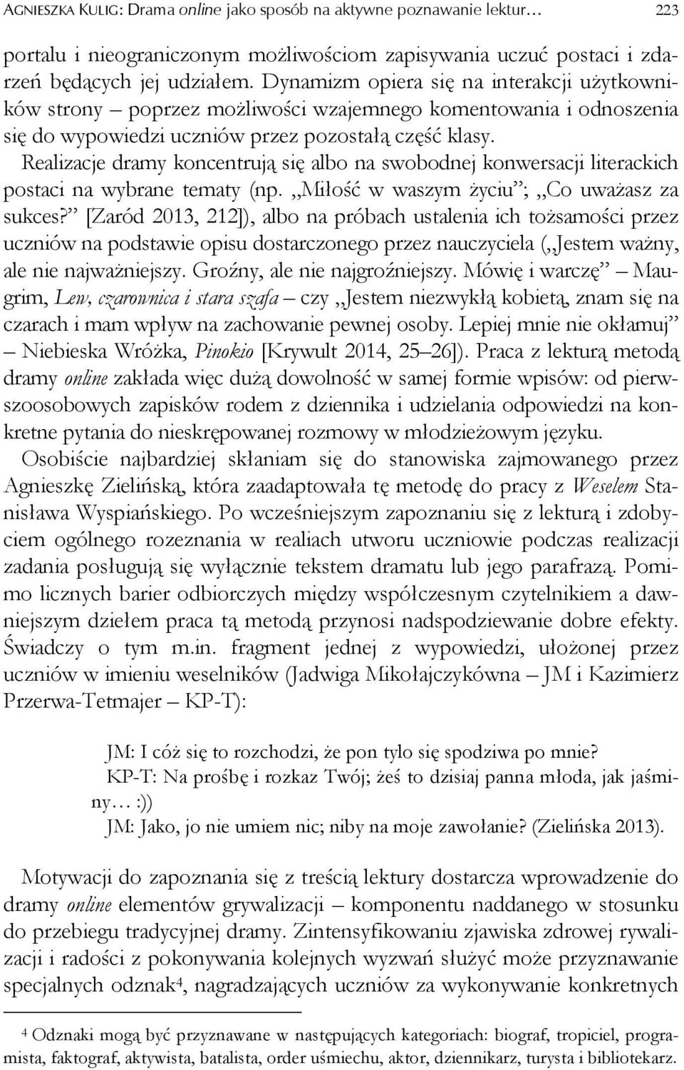 Realizacje dramy koncentrują się albo na swobodnej konwersacji literackich postaci na wybrane tematy (np. Miłość w waszym życiu ; Co uważasz za sukces?