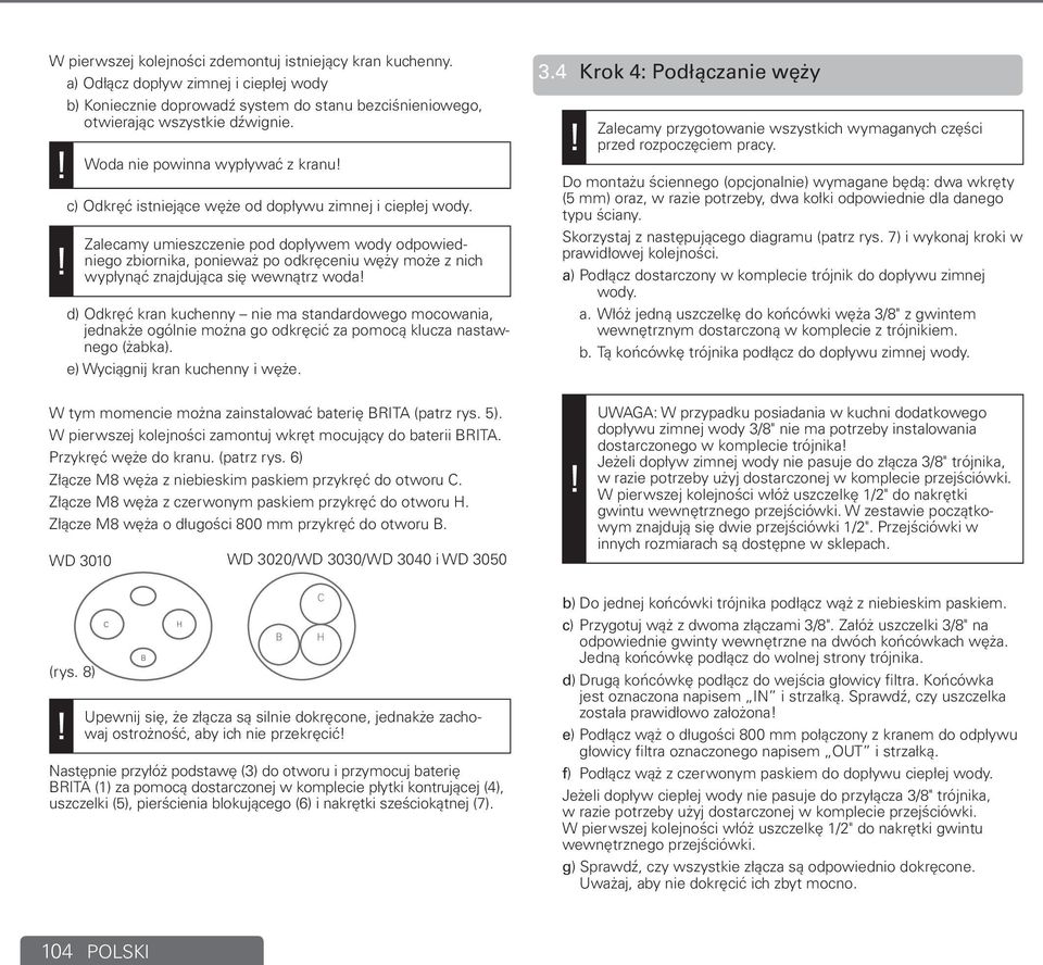 Zalecamy umieszczenie pod dopływem wody odpowiedniego zbiornika, ponieważ po odkręceniu węży może z nich wypłynąć znajdująca się wewnątrz woda d) Odkręć kran kuchenny nie ma standardowego mocowania,
