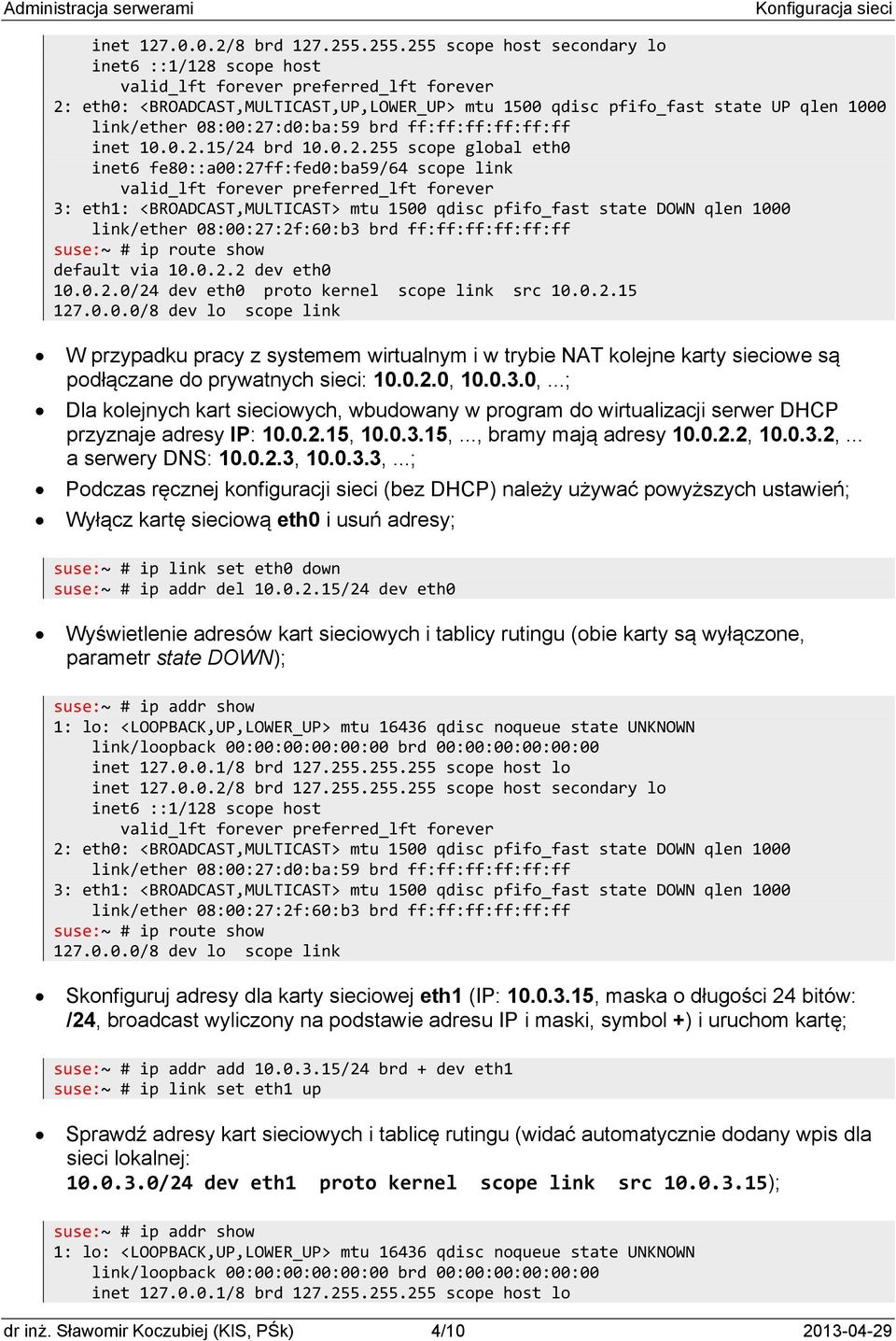0.2.0/24 dev eth0 proto kernel scope link src 10.0.2.15 127.0.0.0/8 dev lo scope link W przypadku pracy z systemem wirtualnym i w trybie NAT kolejne karty sieciowe są podłączane do prywatnych sieci: 10.