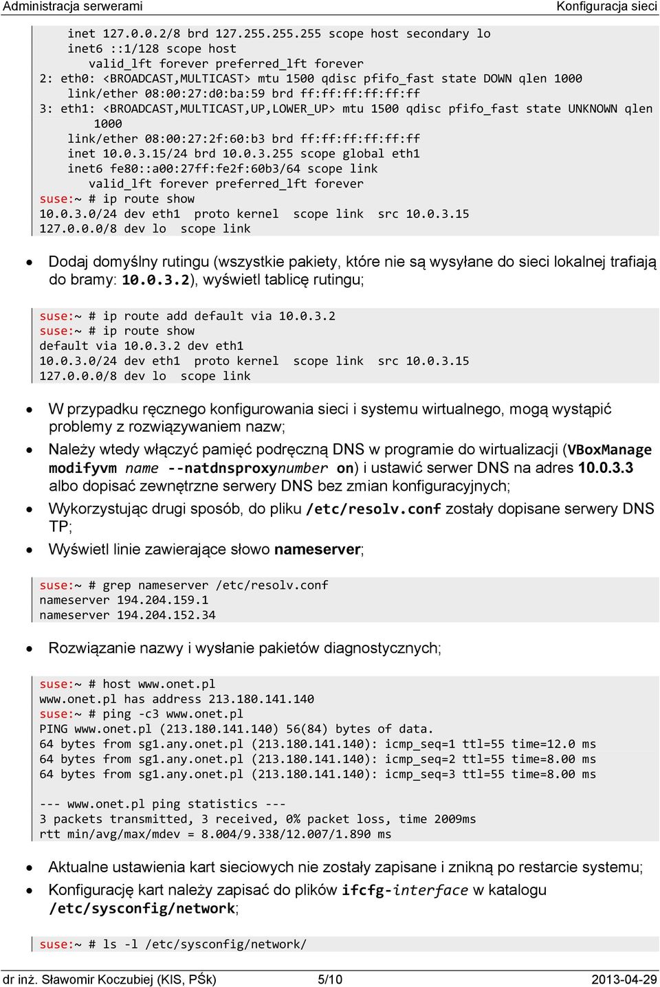 pfifo_fast state UNKNOWN qlen 1000 inet 10.0.3.15/24 brd 10.0.3.255 scope global eth1 inet6 fe80::a00:27ff:fe2f:60b3/64 scope link suse:~ # ip route show 10.0.3.0/24 dev eth1 proto kernel scope link src 10.