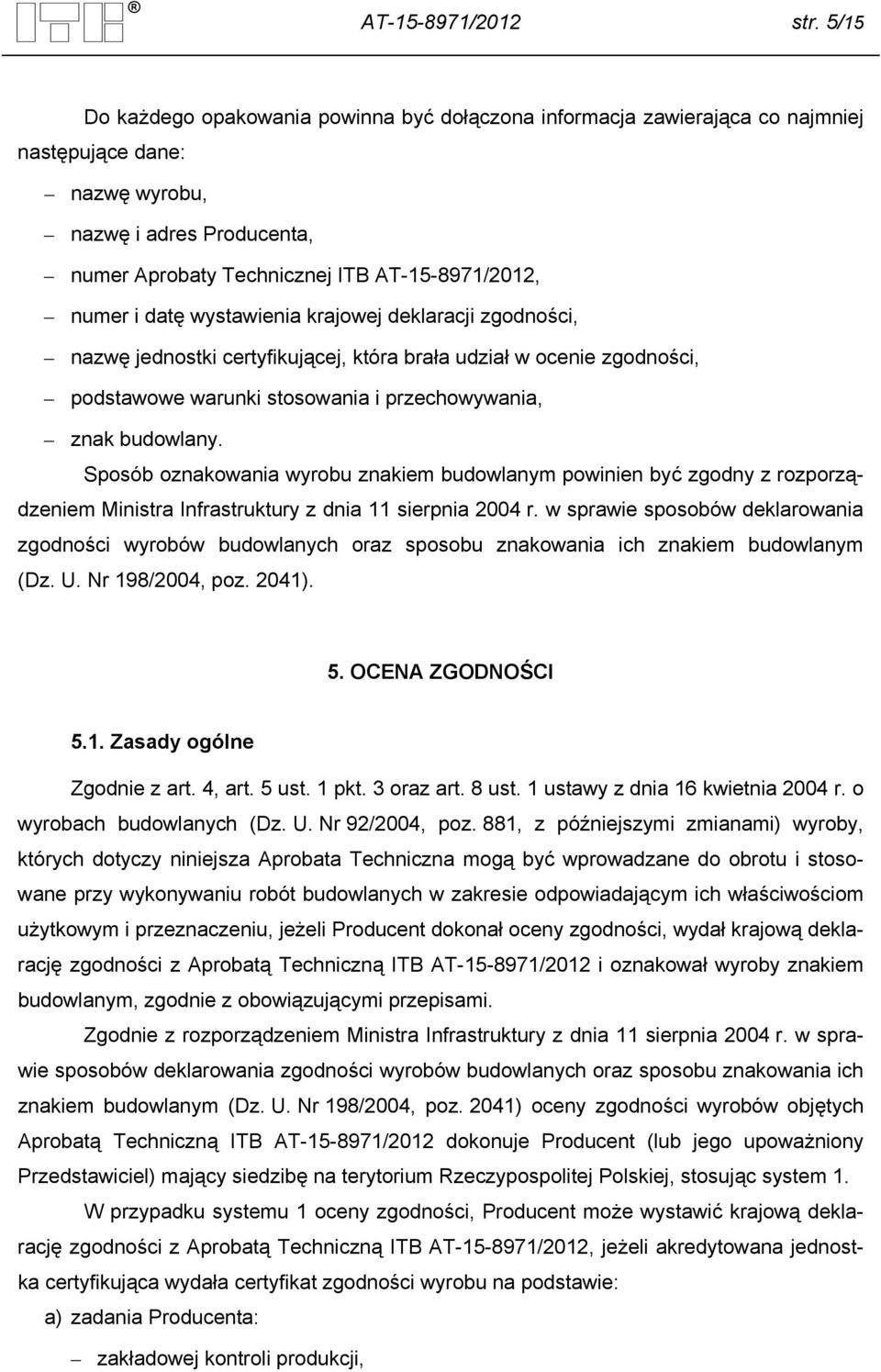 datę wystawienia krajowej deklaracji zgodności, nazwę jednostki certyfikującej, która brała udział w ocenie zgodności, podstawowe warunki stosowania i przechowywania, znak budowlany.