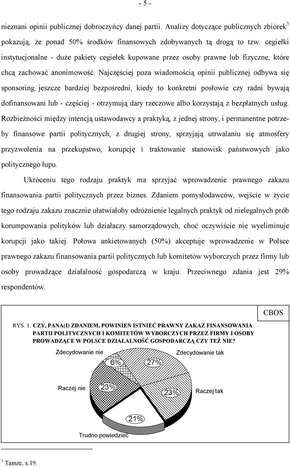 Najczęściej poza wiadomością opinii publicznej odbywa się sponsoring jeszcze bardziej bezpośredni, kiedy to konkretni posłowie czy radni bywają dofinansowani lub - częściej - otrzymują dary rzeczowe