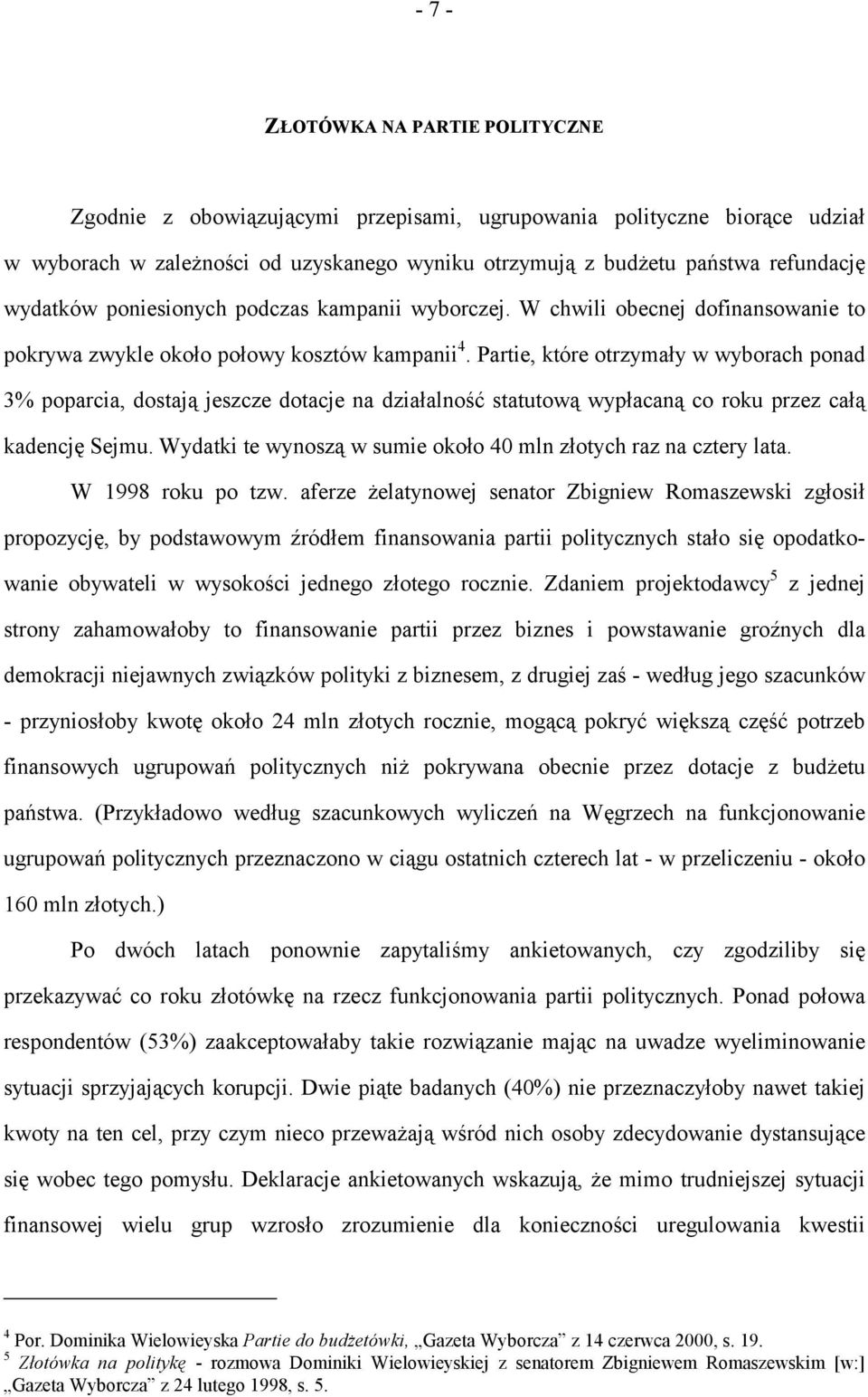 Partie, które otrzymały w wyborach ponad 3% poparcia, dostają jeszcze dotacje na działalność statutową wypłacaną co roku przez całą kadencję Sejmu.