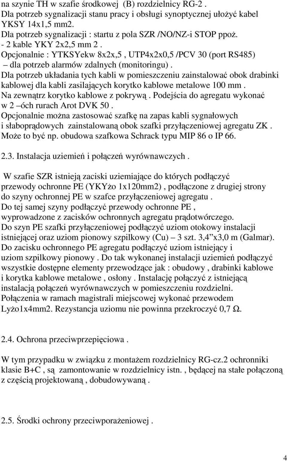 Dla potrzeb układania tych kabli w pomieszczeniu zainstalować obok drabinki kablowej dla kabli zasilających korytko kablowe metalowe 100 mm. Na zewnątrz korytko kablowe z pokrywą.