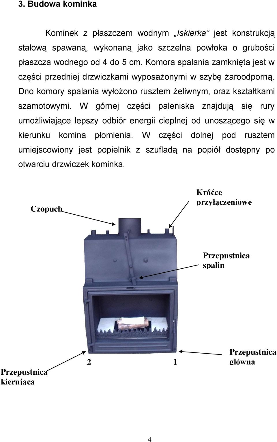 W górnej części paleniska znajdują się rury umożliwiające lepszy odbiór energii cieplnej od unoszącego się w kierunku komina płomienia.