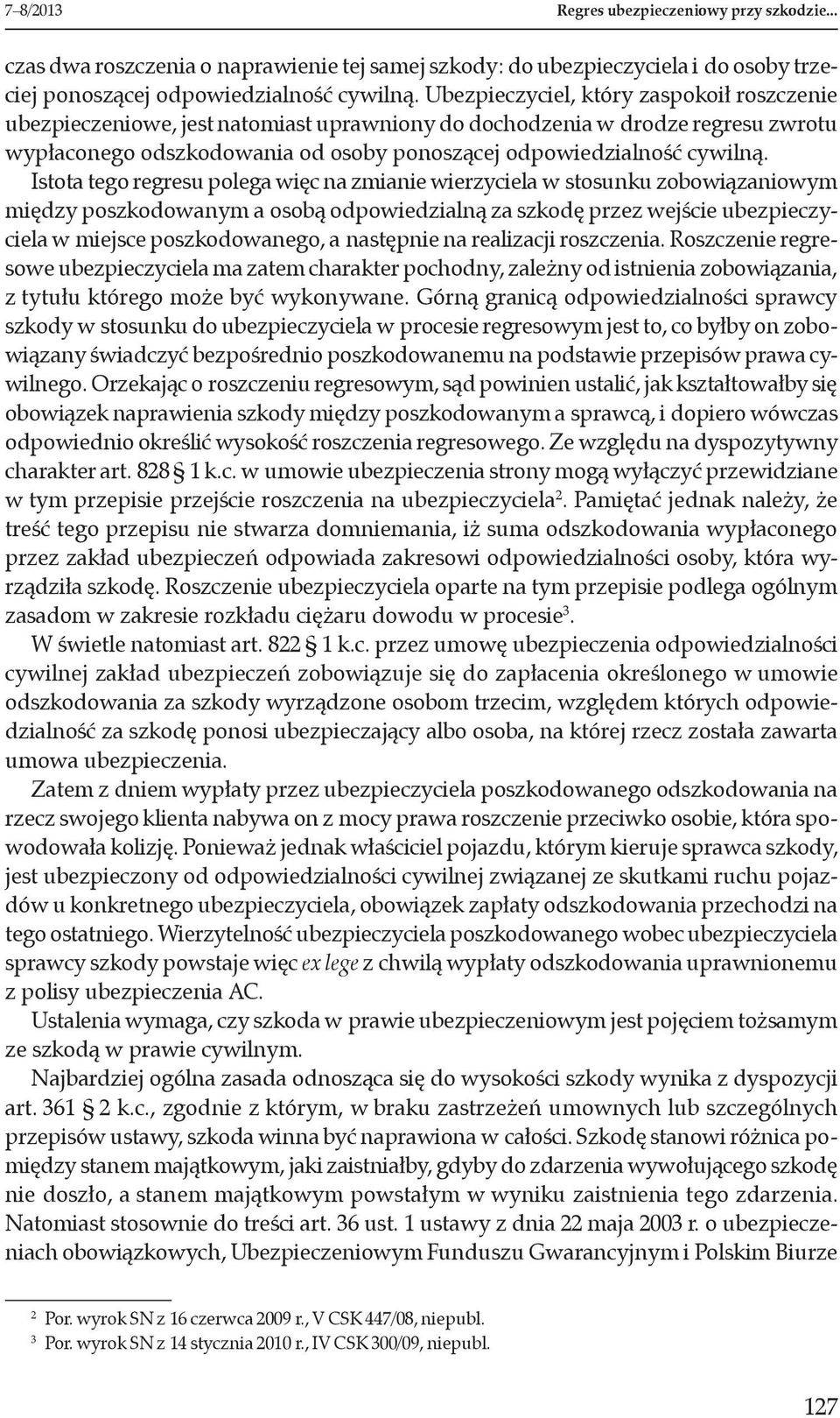 Istota tego regresu polega więc na zmianie wierzyciela w stosunku zobowiązaniowym między poszkodowanym a osobą odpowiedzialną za szkodę przez wejście ubezpieczyciela w miejsce poszkodowanego, a