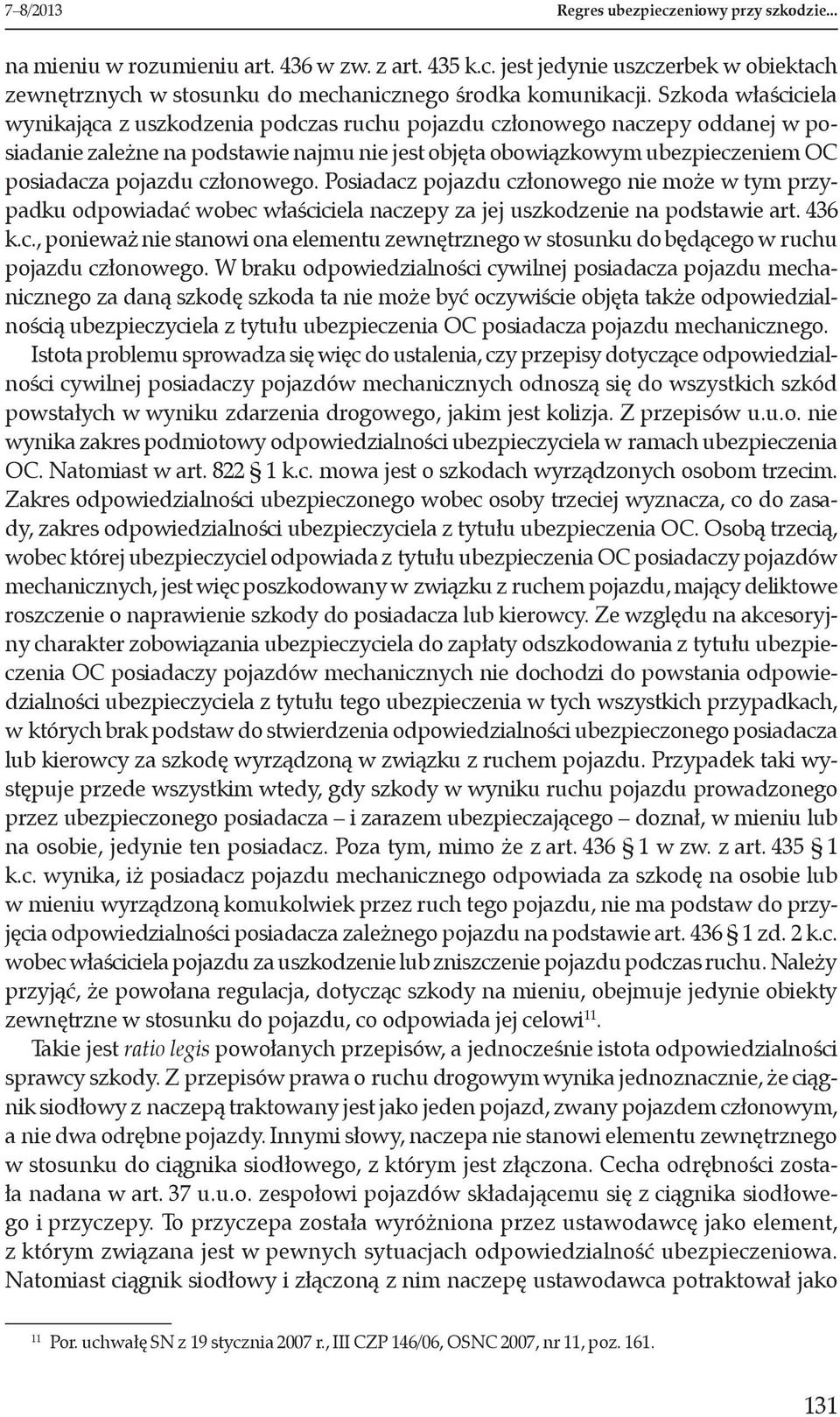 członowego. Posiadacz pojazdu członowego nie może w tym przypadku odpowiadać wobec właściciela naczepy za jej uszkodzenie na podstawie art. 436 k.c., ponieważ nie stanowi ona elementu zewnętrznego w stosunku do będącego w ruchu pojazdu członowego.