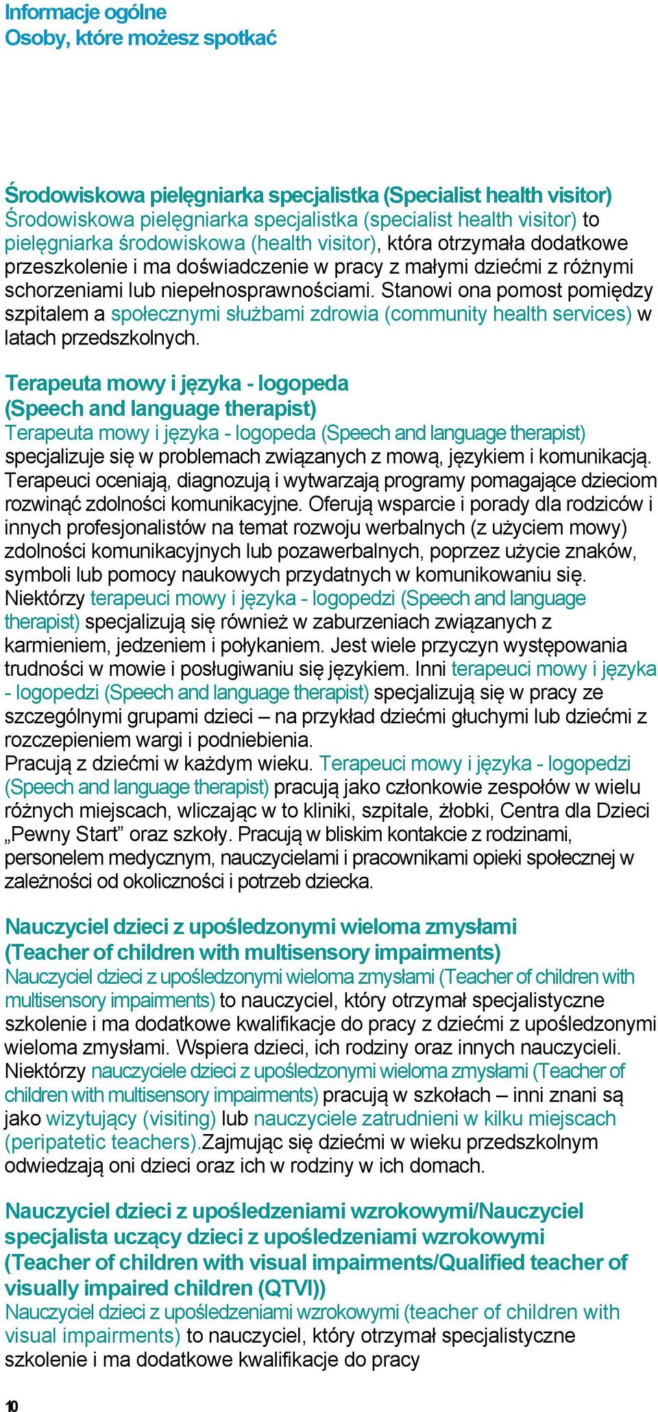 Stanowi ona pomost pomiędzy szpitalem a społecznymi służbami zdrowia (community health services) w latach przedszkolnych.