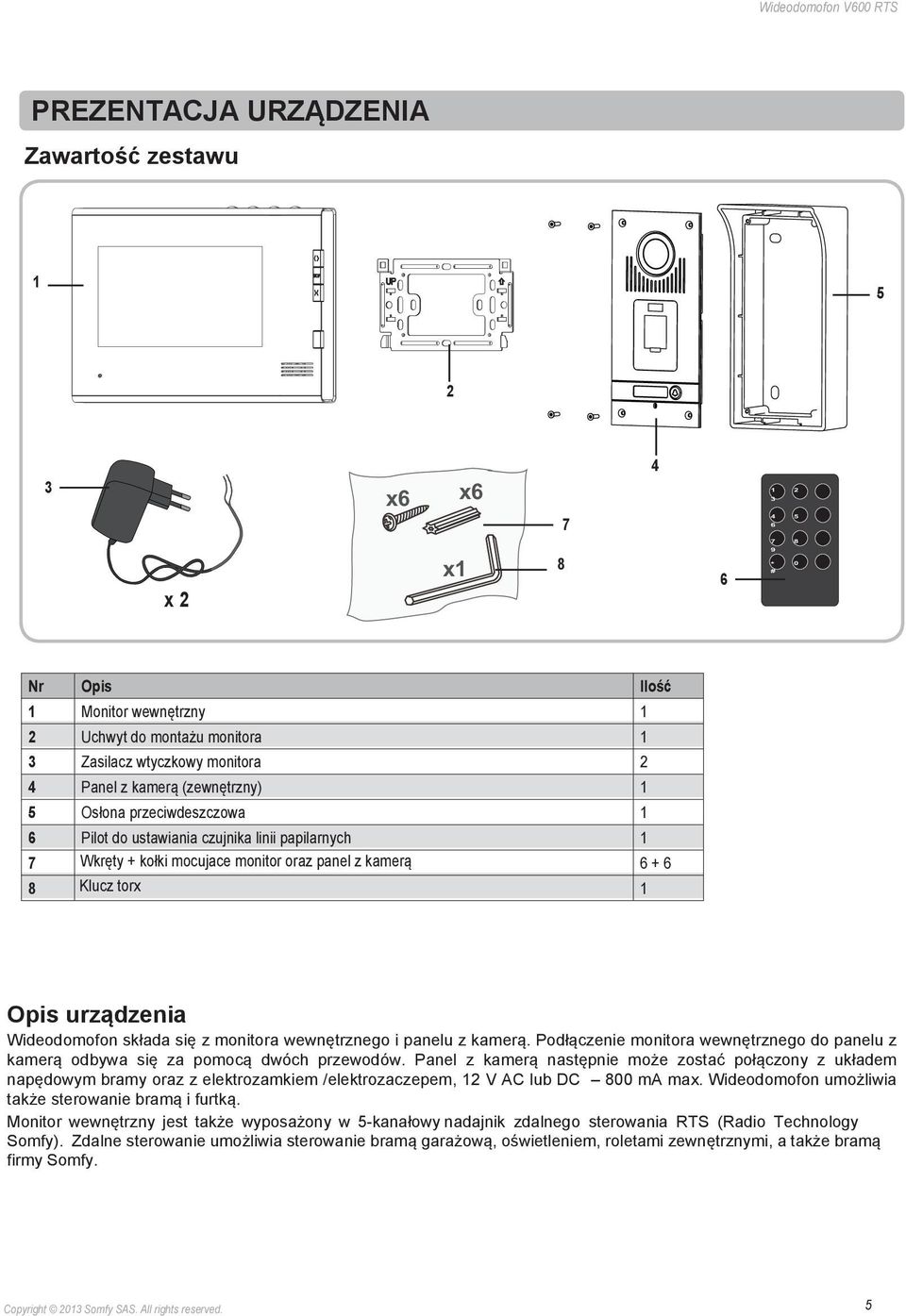 torx 1 Opis urządzenia Wideodomofon składa się z monitora wewnętrznego i panelu z kamerą. Podłączenie monitora wewnętrznego do panelu z kamerą odbywa się za pomocą dwóch przewodów.