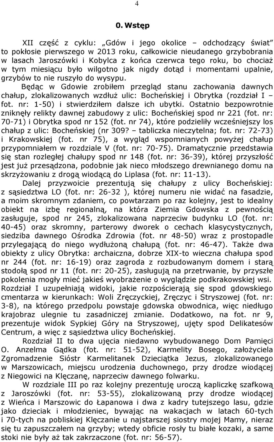 Będąc w Gdowie zrobiłem przegląd stanu zachowania dawnych chałup, zlokalizowanych wzdłuż ulic: Bocheńskiej i Obrytka (rozdział I fot. nr: 1-50) i stwierdziłem dalsze ich ubytki.