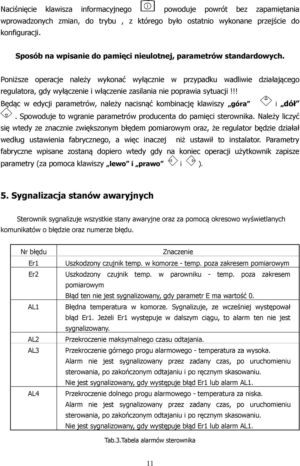 Poniższe operacje należy wykonać wyłącznie w przypadku wadliwie działającego regulatora, gdy wyłączenie i włączenie zasilania nie poprawia sytuacji!