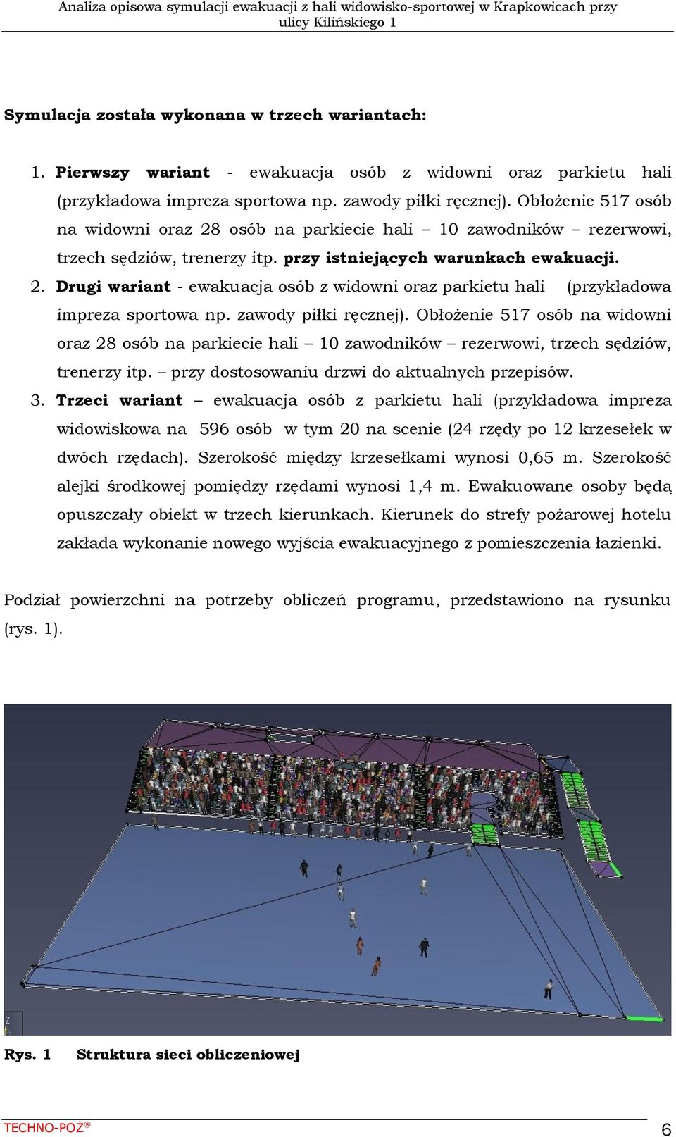 zawody piłki ręcznej). Obłożenie 517 osób na widowni oraz 28 osób na parkiecie hali 10 zawodników rezerwowi, trzech sędziów, trenerzy itp. przy dostosowaniu drzwi do aktualnych przepisów. 3.
