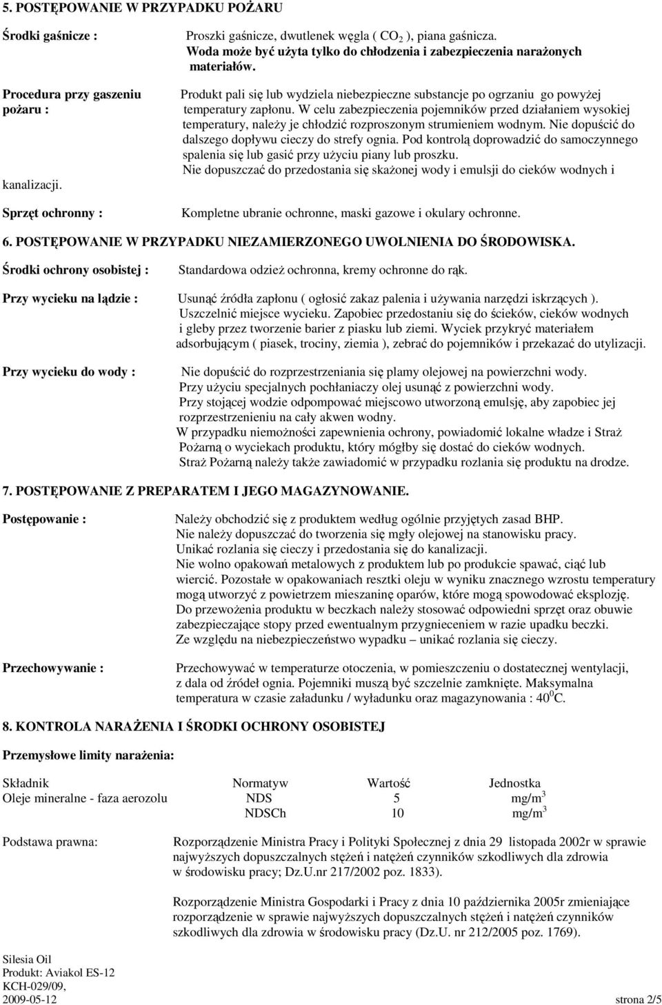 W celu zabezpieczenia pojemników przed działaniem wysokiej temperatury, naleŝy je chłodzić rozproszonym strumieniem wodnym. Nie dopuścić do dalszego dopływu cieczy do strefy ognia.