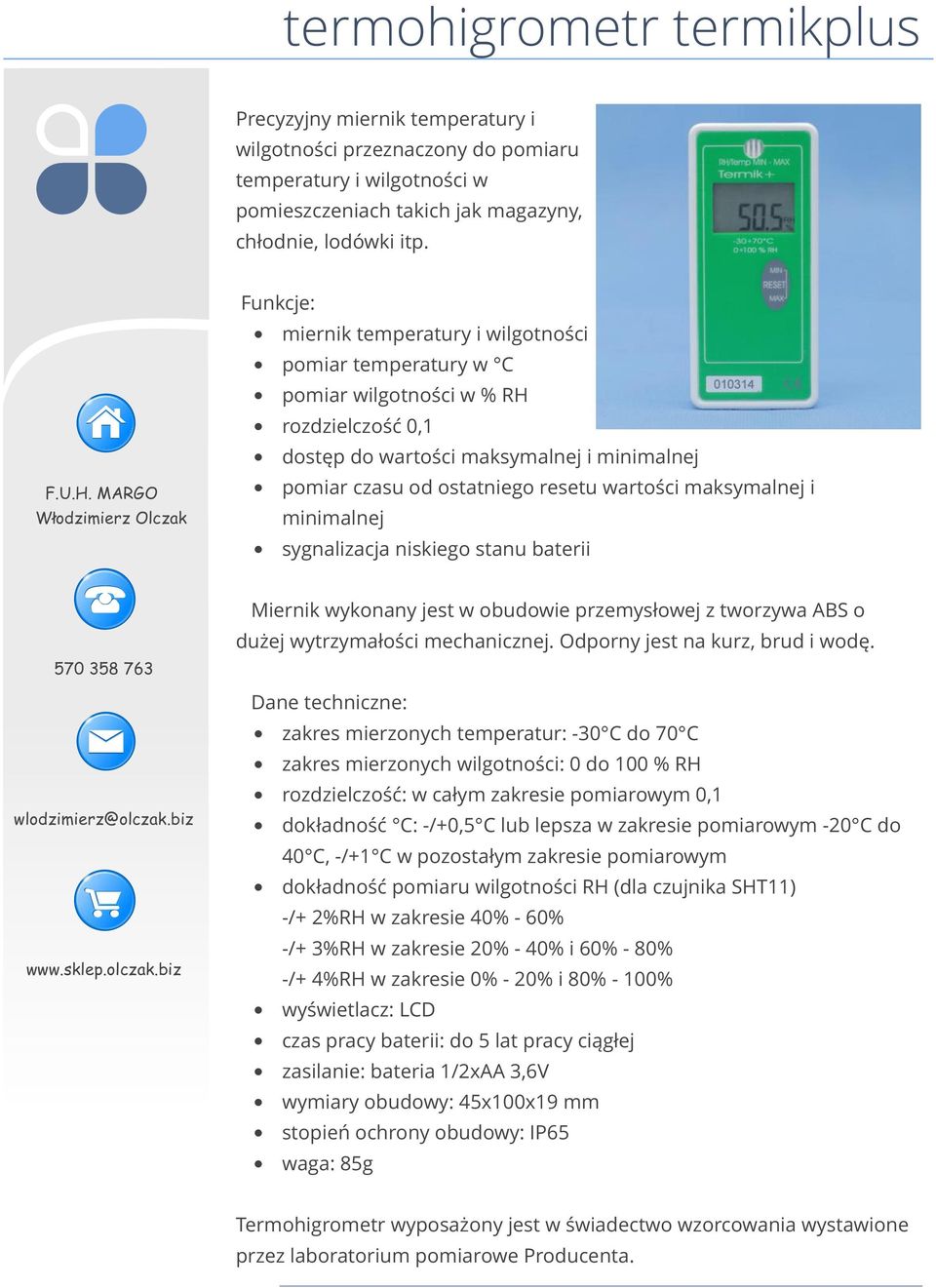 maksymalnej i minimalnej sygnalizacja niskiego stanu baterii Miernik wykonany jest w obudowie przemysłowej z tworzywa ABS o dużej wytrzymałości mechanicznej. Odporny jest na kurz, brud i wodę.