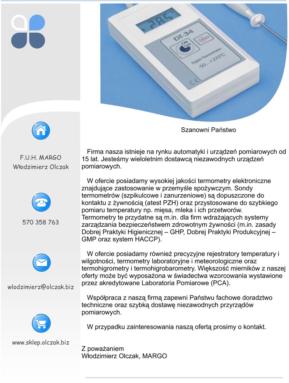 Sondy termometrów (szpikulcowe i zanurzeniowe) są dopuszczone do kontaktu z żywnością (atest PZH) oraz przystosowane do szybkiego pomiaru temperatury np. mięsa, mleka i ich przetworów.