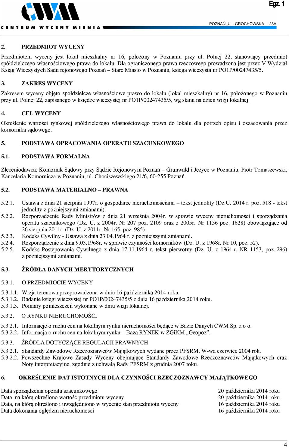 ZAKRES WYCENY Zakresem wyceny objęto spółdzielcze własnościowe prawo do lokalu (lokal mieszkalny) nr 16, położonego w Poznaniu przy ul.