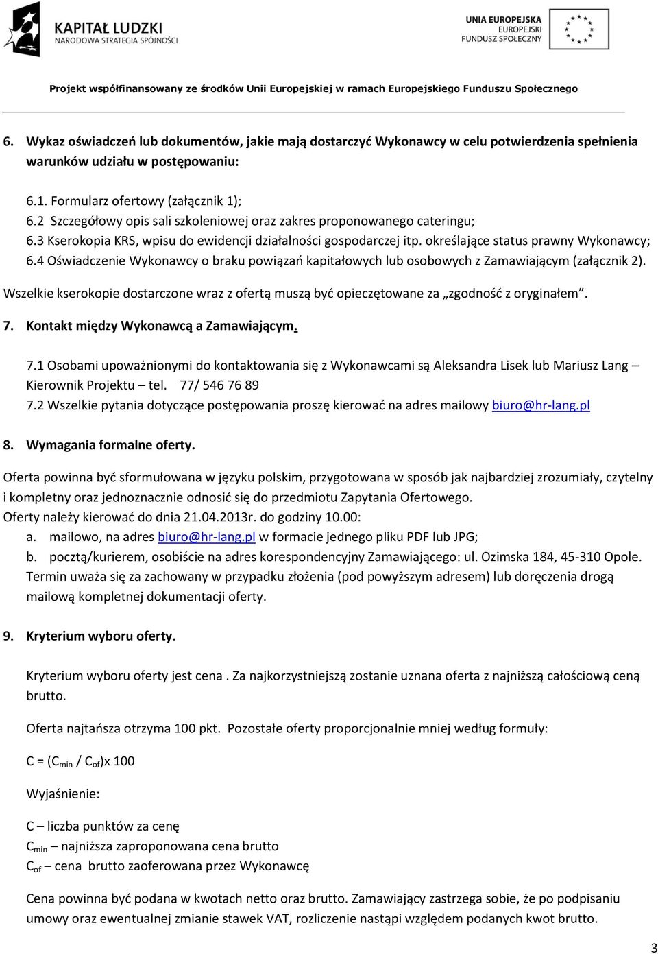 4 Oświadczenie Wykonawcy o braku powiązań kapitałowych lub osobowych z Zamawiającym (załącznik 2). Wszelkie kserokopie dostarczone wraz z ofertą muszą być opieczętowane za zgodność z oryginałem. 7.