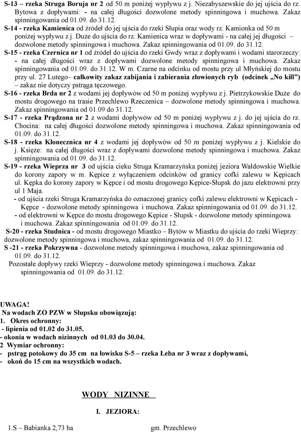 Kamienica wraz w dopływami - na całej jej długości dozwolone metody spinningowa i muchowa. Zakaz spinningowania od 01.09. do 31.12.