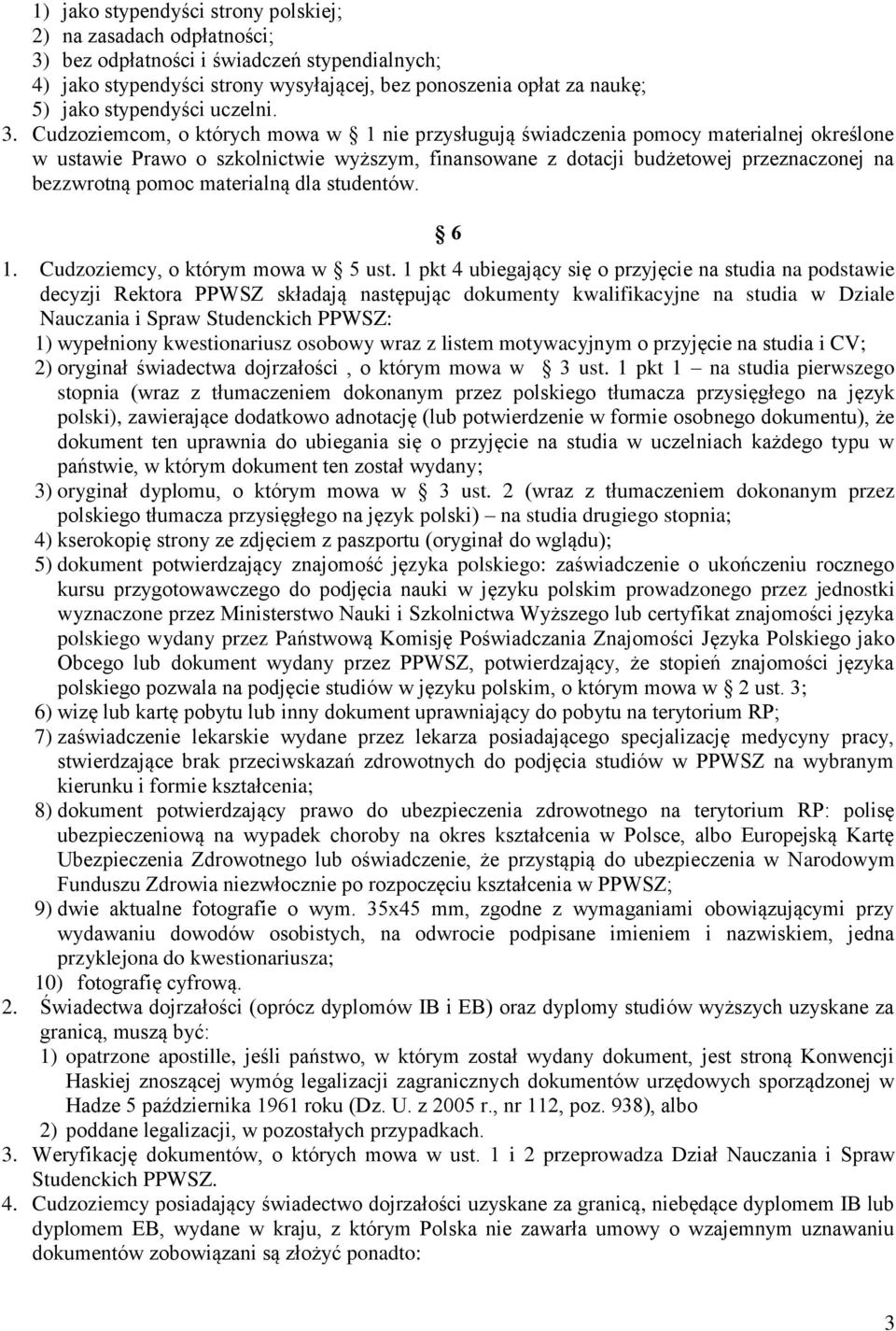 Cudzoziemcom, o których mowa w 1 nie przysługują świadczenia pomocy materialnej określone w ustawie Prawo o szkolnictwie wyższym, finansowane z dotacji budżetowej przeznaczonej na bezzwrotną pomoc