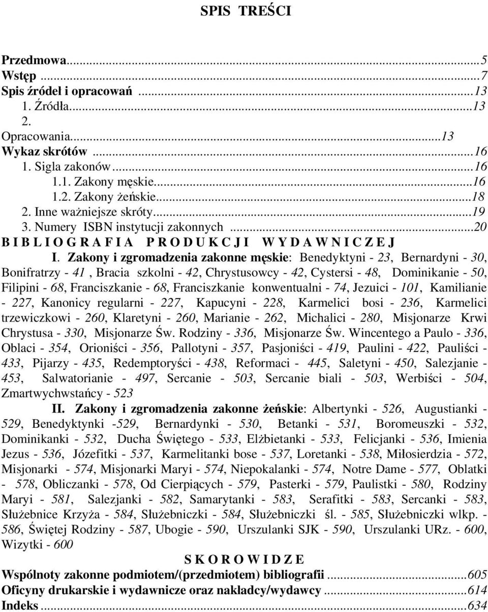 Zakony i zgromadzenia zakonne męskie: Benedyktyni - 23, Bernardyni - 30, Bonifratrzy - 41, Bracia szkolni - 42, Chrystusowcy - 42, Cystersi - 48, Dominikanie - 50, Filipini - 68, Franciszkanie - 68,