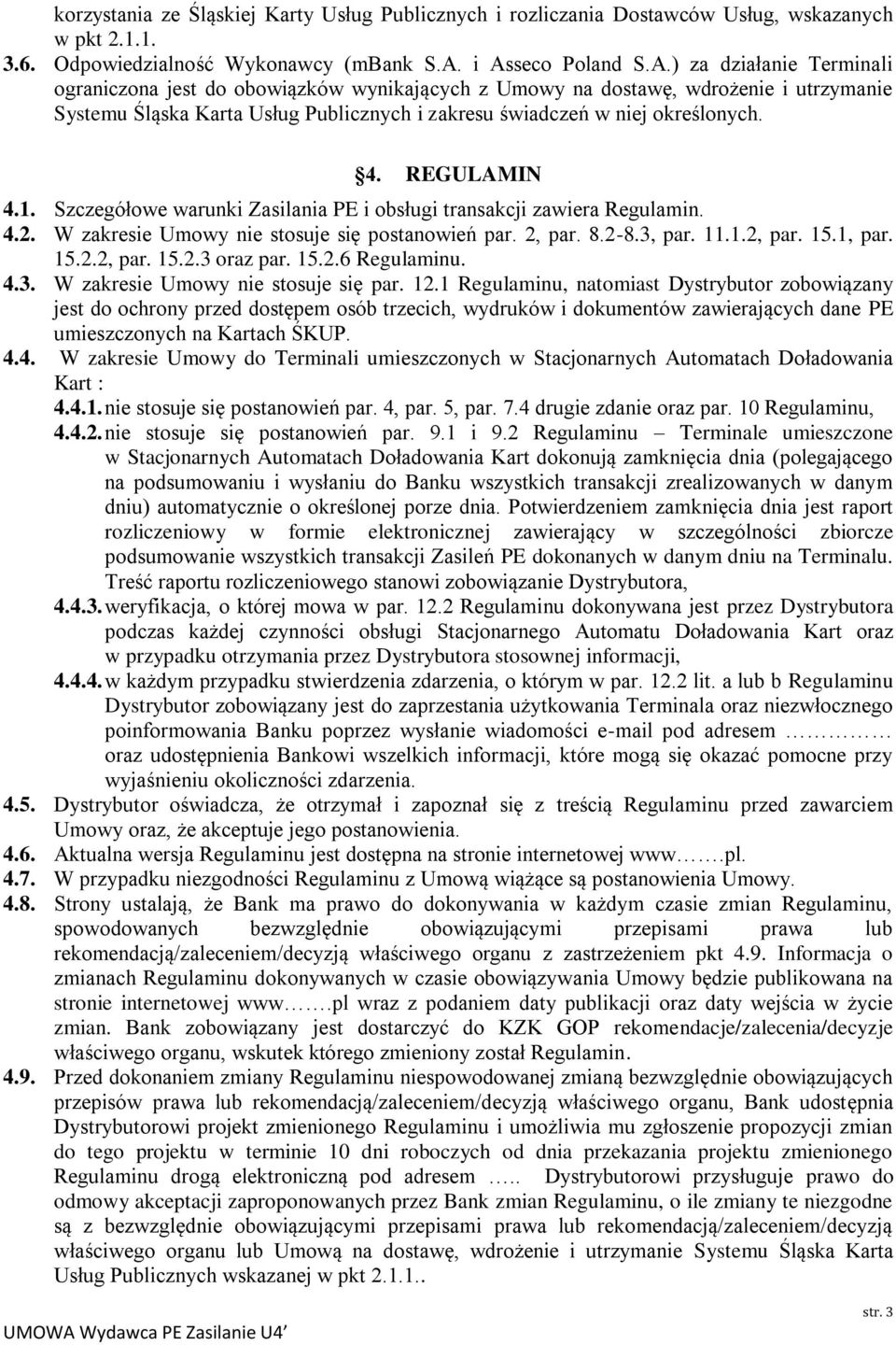 4. REGULAMIN 4.1. Szczegółowe warunki Zasilania PE i obsługi transakcji zawiera Regulamin. 4.2. W zakresie Umowy nie stosuje się postanowień par. 2, par. 8.2-8.3, par. 11.1.2, par. 15.1, par. 15.2.2, par. 15.2.3 oraz par.
