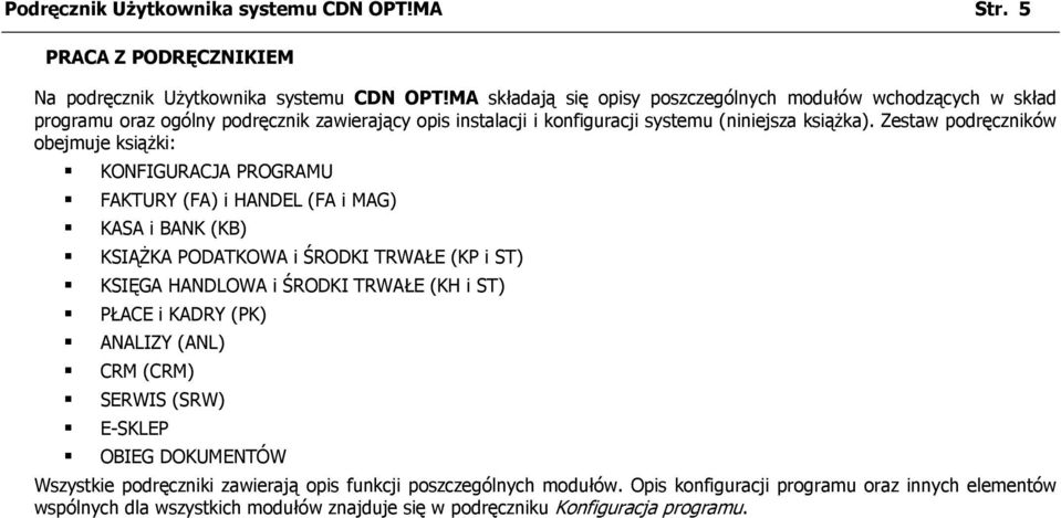 Zestaw podręczników obejmuje książki: KONFIGURACJA PROGRAMU FAKTURY (FA) i HANDEL (FA i MAG) KASA i BANK (KB) KSIĄŻKA PODATKOWA i ŚRODKI TRWAŁE (KP i ST) KSIĘGA HANDLOWA i ŚRODKI TRWAŁE (KH