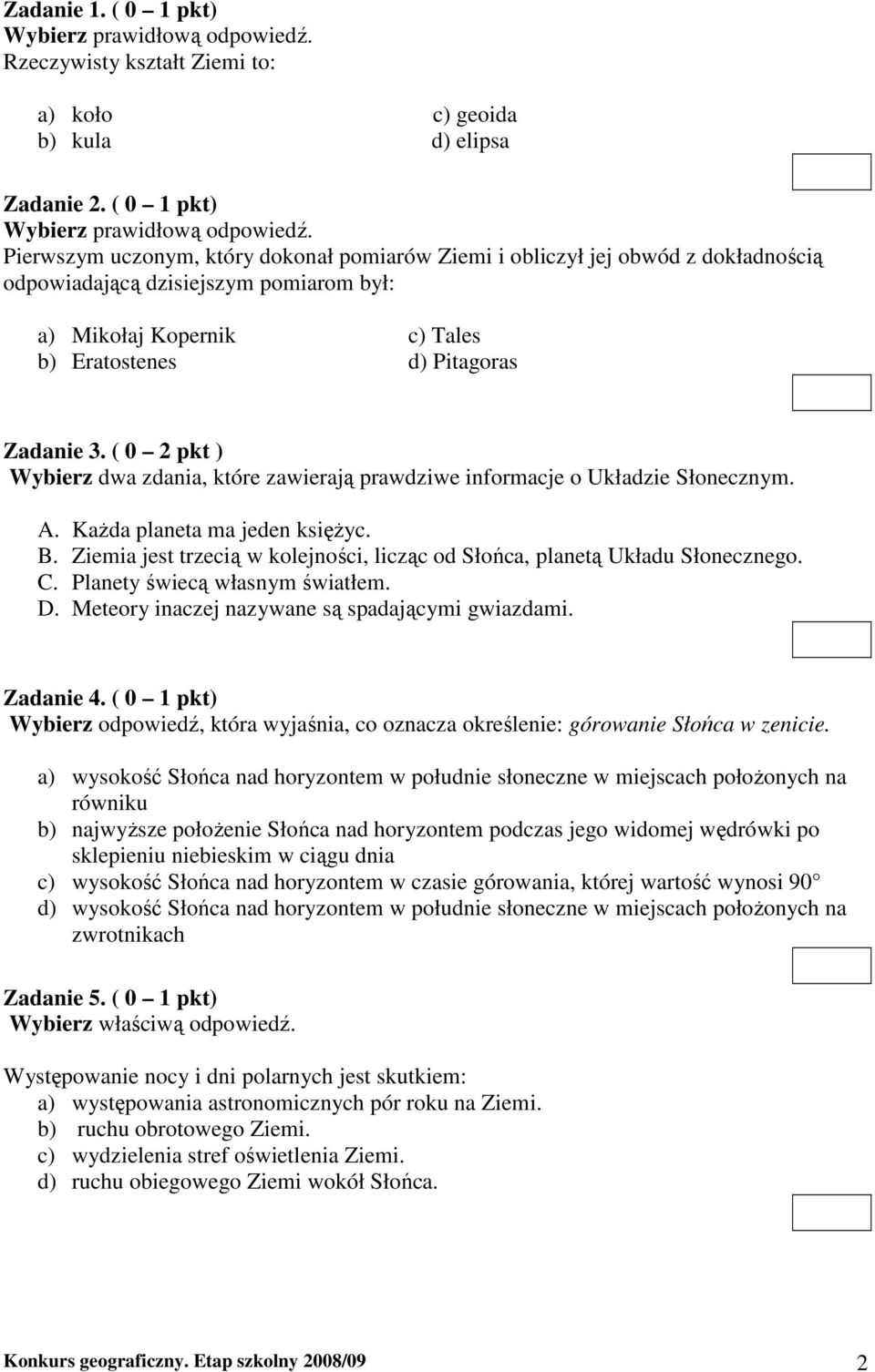 Pierwszym uczonym, który dokonał pomiarów Ziemi i obliczył jej obwód z dokładnością odpowiadającą dzisiejszym pomiarom był: a) Mikołaj Kopernik c) Tales b) Eratostenes d) Pitagoras Zadanie 3.