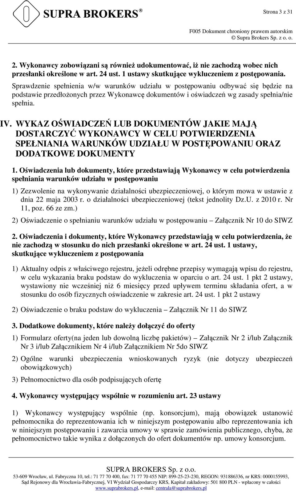 Sprawdzenie spełnienia w/w warunków udziału w postępowaniu odbywać się będzie na podstawie przedłożonych przez Wykonawcę dokumentów i oświadczeń wg zasady spełnia/nie spełnia. IV.