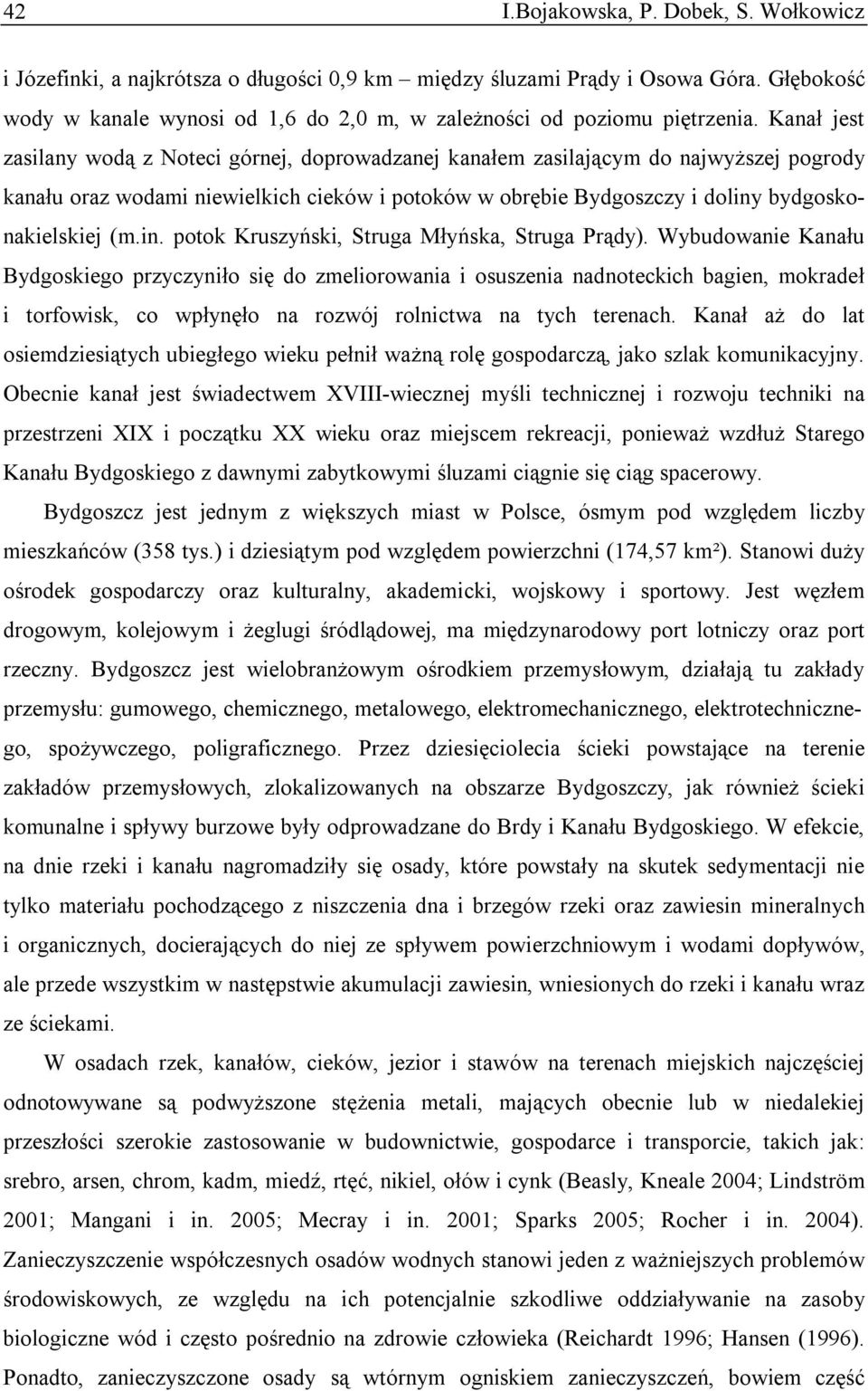 Kanał jest zasilany wodą z Noteci górnej, doprowadzanej kanałem zasilającym do najwyższej pogrody kanału oraz wodami niewielkich cieków i potoków w obrębie Bydgoszczy i doliny bydgoskonakielskiej (m.