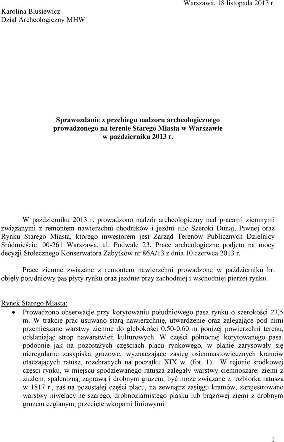 prowadzono nadzór archeologiczny nad pracami ziemnymi związanymi z remontem nawierzchni chodników i jezdni ulic Szeroki Dunaj, Piwnej oraz Rynku Starego Miasta, którego inwestorem jest Zarząd Terenów