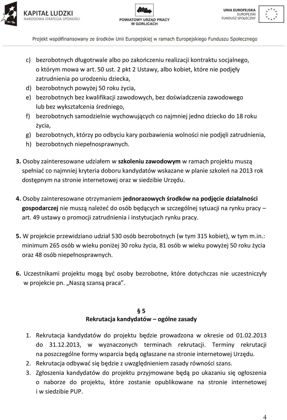 bez wykształcenia średniego, f) bezrobotnych samodzielnie wychowujących co najmniej jedno dziecko do 18 roku życia, g) bezrobotnych, którzy po odbyciu kary pozbawienia wolności nie podjęli