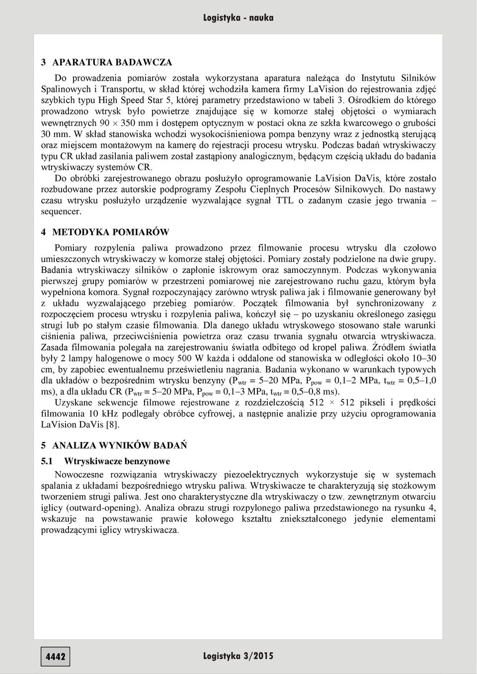 Ośrodkiem do którego prowadzono wtrysk było powietrze znajdujące się w komorze stałej objętości o wymiarach wewnętrznych 90 350 mm i dostępem optycznym w postaci okna ze szkła kwarcowego o grubości