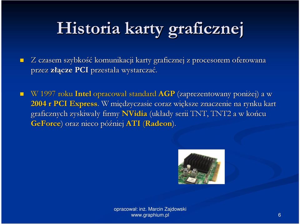 W 1997 roku Intel opracował standard AGP (zaprezentowany poniŝej) a w 2004 r PCI Express.