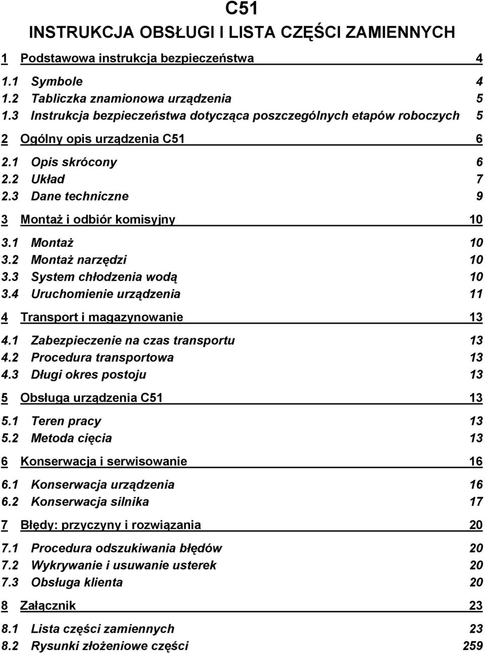 1 Montaż 10 3.2 Montaż narzędzi 10 3.3 System chłodzenia wodą 10 3.4 Uruchomienie urządzenia 11 4 Transport i magazynowanie 13 4.1 Zabezpieczenie na czas transportu 13 4.2 Procedura transportowa 13 4.