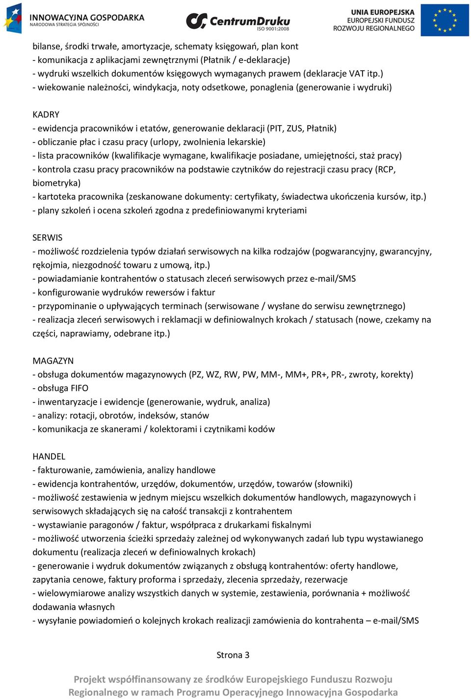 ) - wiekowanie należności, windykacja, noty odsetkowe, ponaglenia (generowanie i wydruki) KADRY - ewidencja pracowników i etatów, generowanie deklaracji (PIT, ZUS, Płatnik) - obliczanie płac i czasu