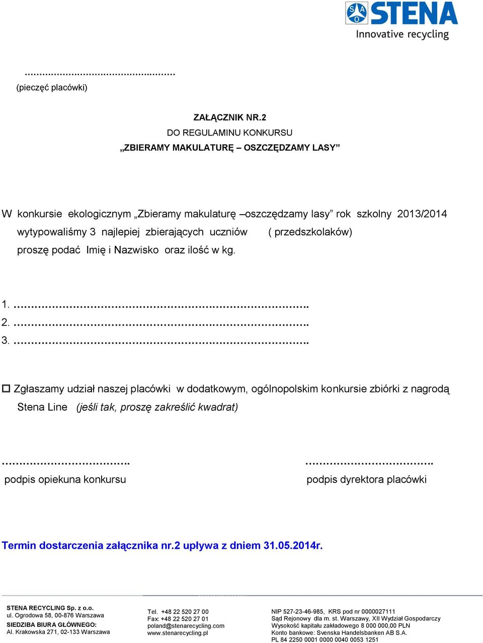 wytypowaliśmy 3 najlepiej zbierających uczniów proszę podać Imię i Nazwisko oraz ilość w kg. ( przedszkolaków) 1.. 2.. 3.. Zgłaszamy udział naszej placówki w dodatkowym, ogólnopolskim konkursie zbiórki z nagrodą Stena Line (jeśli tak, proszę zakreślić kwadrat).