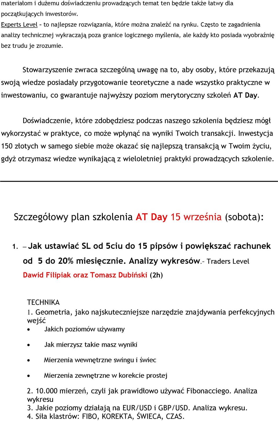 Stowarzyszenie zwraca szczególną uwagę na to, aby osoby, które przekazują swoją wiedze posiadały przygotowanie teoretyczne a nade wszystko praktyczne w inwestowaniu, co gwarantuje najwyższy poziom