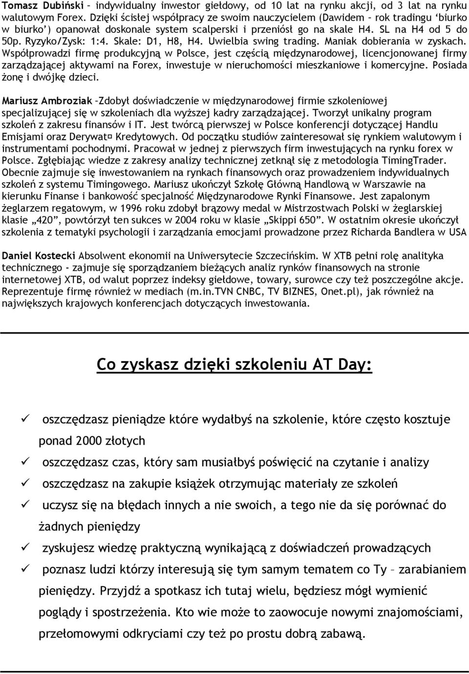 Skale: D1, H8, H4. Uwielbia swing trading. Maniak dobierania w zyskach.