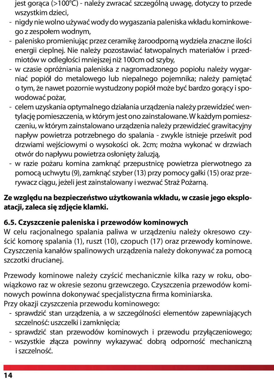 Nie należy pozostawiać łatwopalnych materiałów i przedmiotów w odległości mniejszej niż 100cm od szyby, - w czasie opróżniania paleniska z nagromadzonego popiołu należy wygarniać popiół do metalowego