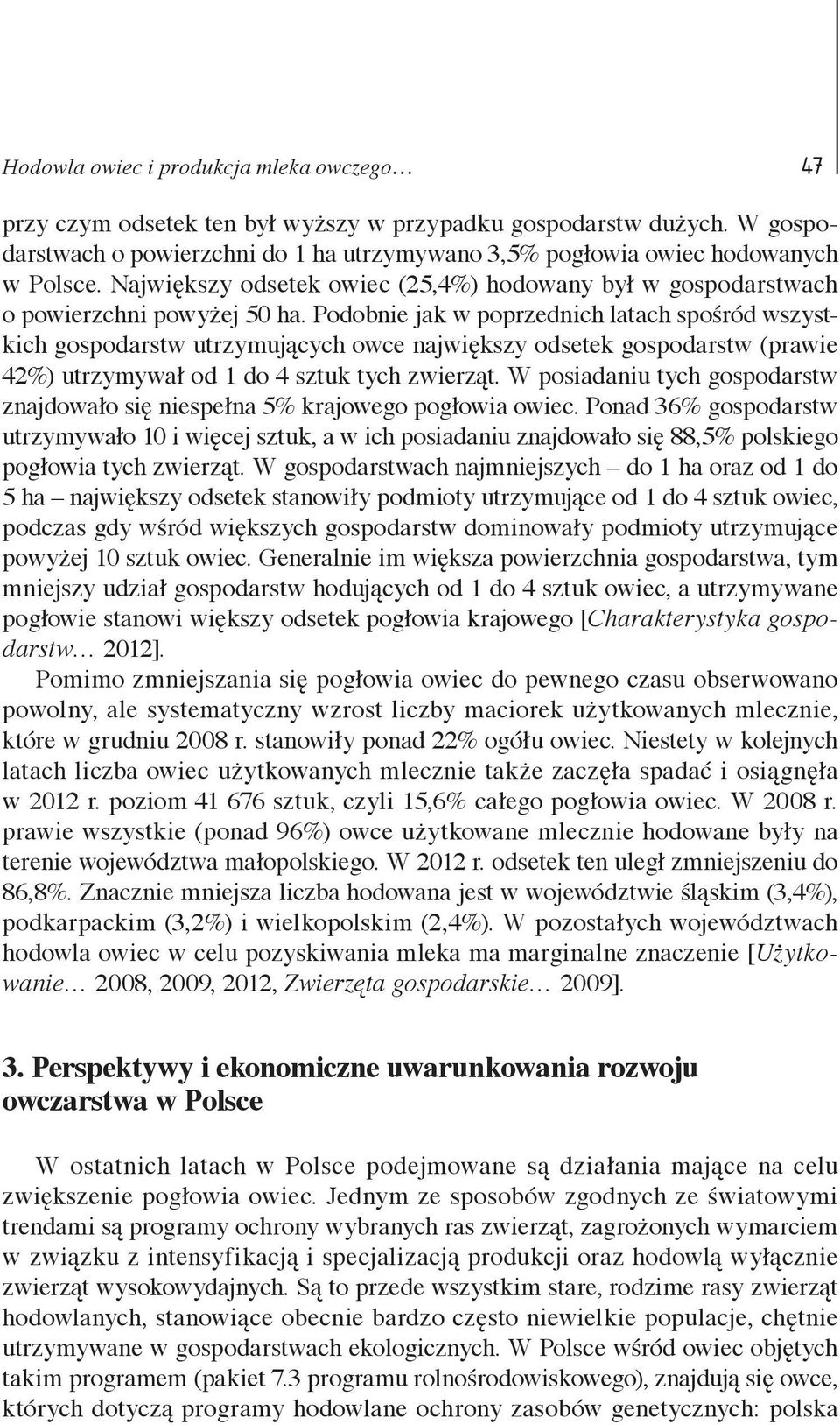 Podobnie jak w poprzednich latach spośród wszystkich gospodarstw utrzymujących owce największy odsetek gospodarstw (prawie 42%) utrzymywał od 1 do 4 sztuk tych zwierząt.