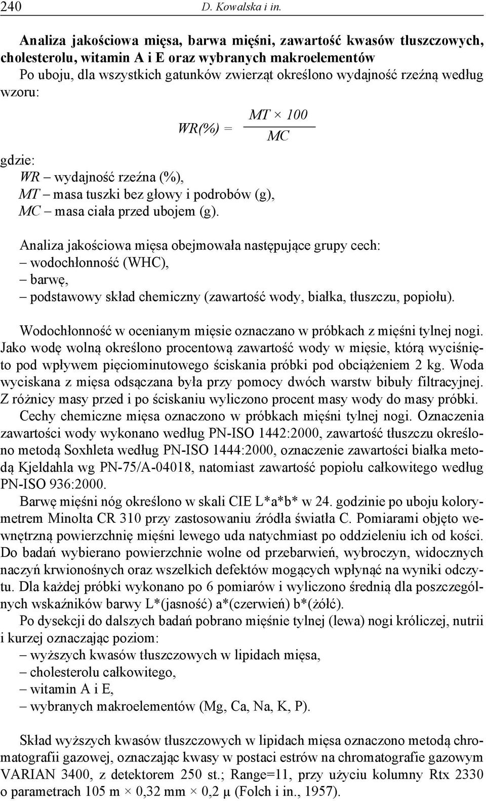 według wzoru: MT 100 WR(%) = MC gdzie: WR wydajność rzeźna (%), MT masa tuszki bez głowy i podrobów (g), MC masa ciała przed ubojem (g).