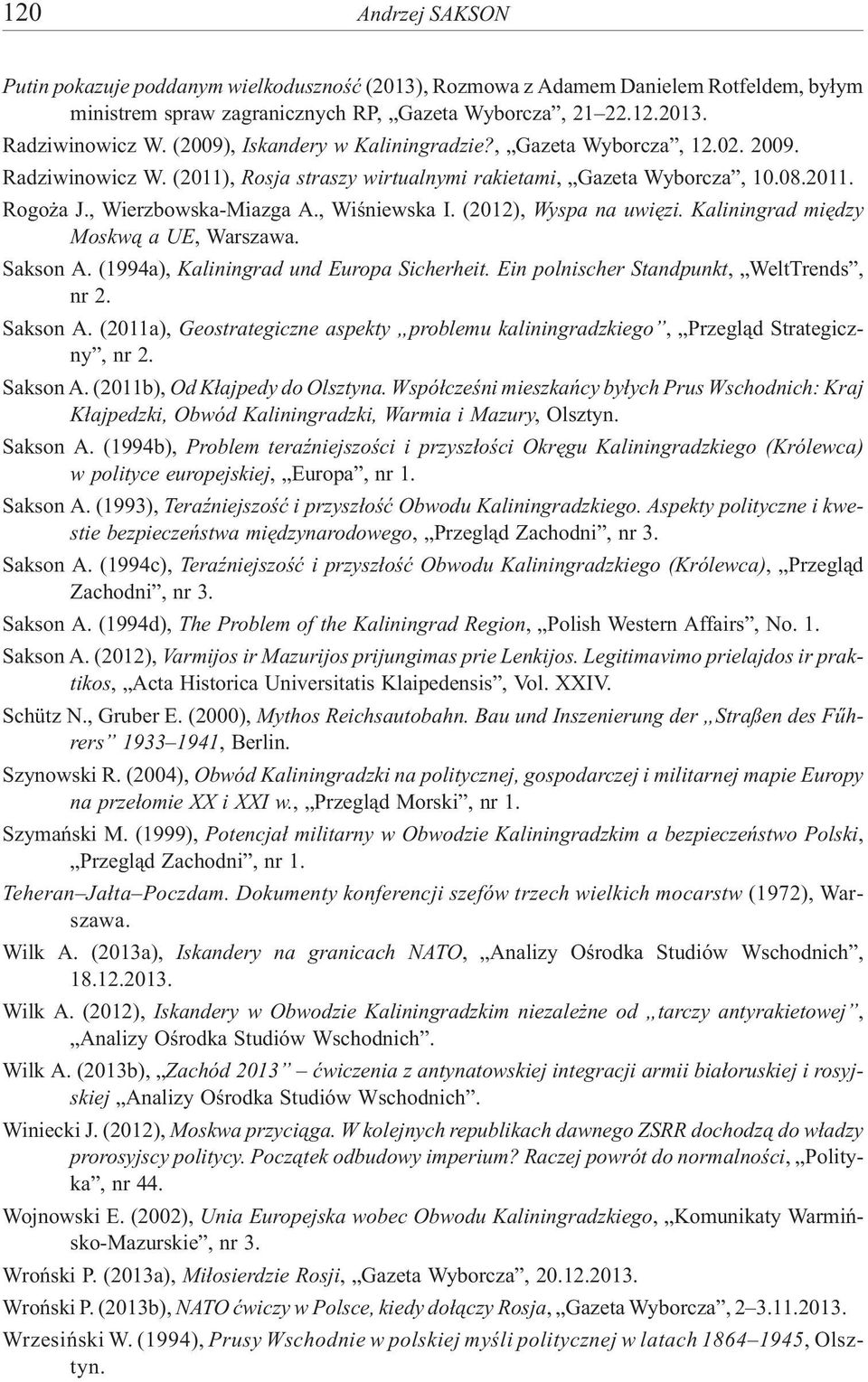 , Wiœniewska I. (2012), Wyspa na uwiêzi. Kaliningrad miêdzy Moskw¹ a UE, Warszawa. Sakson A. (1994a), Kaliningrad und Europa Sicherheit. Ein polnischer Standpunkt, WeltTrends, nr 2. Sakson A. (2011a), Geostrategiczne aspekty problemu kaliningradzkiego, Przegl¹d Strategiczny, nr 2.