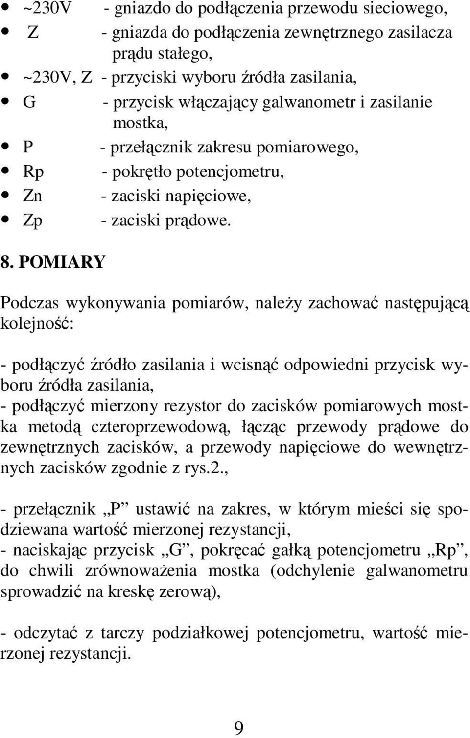 POMIARY Podczas wykonywania pomiarów, należy zachować następującą kolejność: - podłączyć źródło zasilania i wcisnąć odpowiedni przycisk wyboru źródła zasilania, - podłączyć mierzony rezystor do