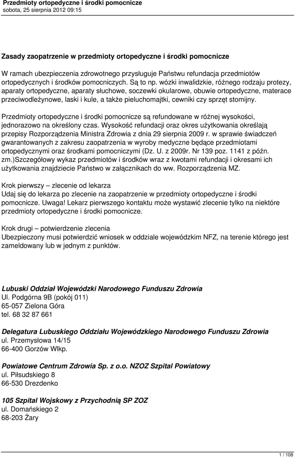 czy sprzęt stomijny. Przedmioty ortopedyczne i środki pomocnicze są refundowane w różnej wysokości, jednorazowo na określony czas.