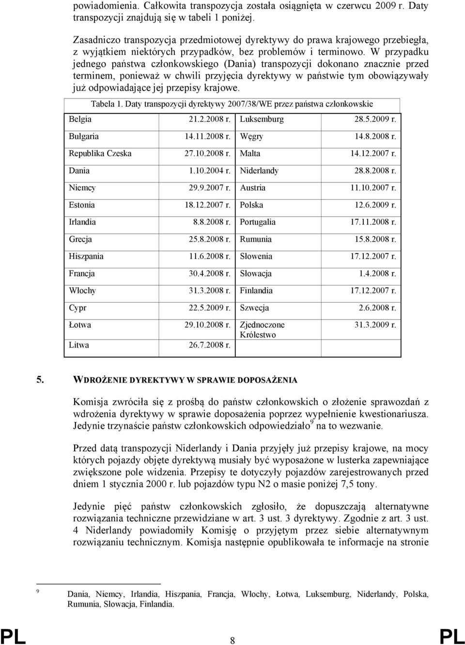 W przypadku jednego państwa członkowskiego (Dania) transpozycji dokonano znacznie przed terminem, ponieważ w chwili przyjęcia dyrektywy w państwie tym obowiązywały już odpowiadające jej przepisy