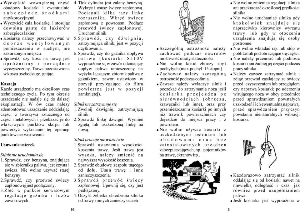 Podłącz dowolną pastę do lakierów przewód świecy zapłonowej. zabezpiecz lakier. Uruchom silnik. Kosiarkę należy przechowywać w 5.