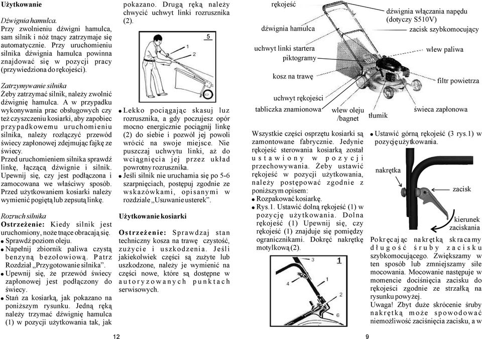 A w przypadku wykonywania prac obsługowych czy Lekko pociągając skasuj luz też czyszczeniu kosiarki, aby zapobiec rozrusznika, a gdy poczujesz opór przypadkowemu uruchomieniu mocno energicznie